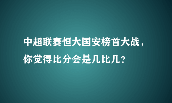 中超联赛恒大国安榜首大战，你觉得比分会是几比几？