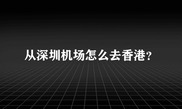 从深圳机场怎么去香港？