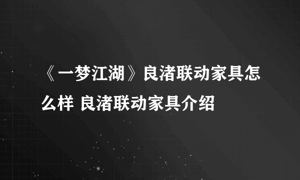 《一梦江湖》良渚联动家具怎么样 良渚联动家具介绍