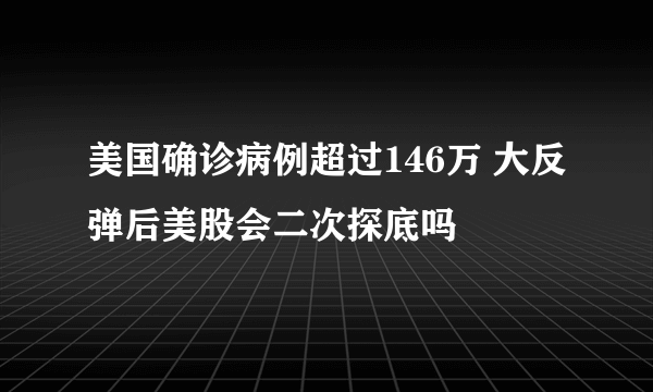 美国确诊病例超过146万 大反弹后美股会二次探底吗