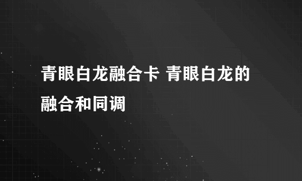 青眼白龙融合卡 青眼白龙的融合和同调