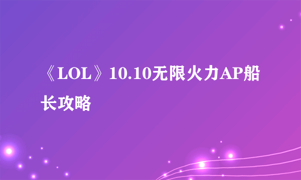 《LOL》10.10无限火力AP船长攻略