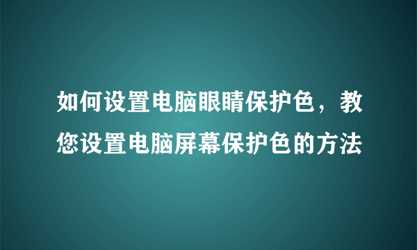 如何设置电脑眼睛保护色，教您设置电脑屏幕保护色的方法