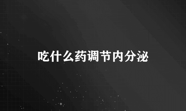 吃什么药调节内分泌