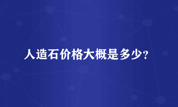 人造石价格大概是多少？