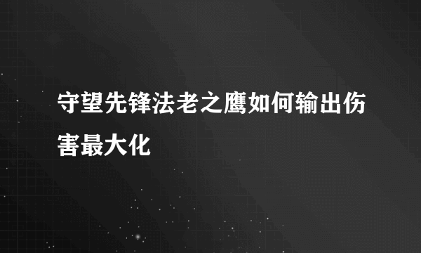 守望先锋法老之鹰如何输出伤害最大化