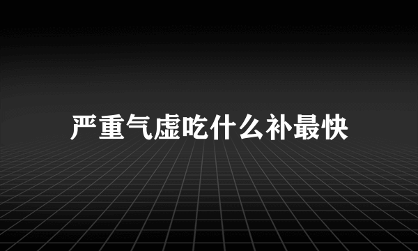 严重气虚吃什么补最快