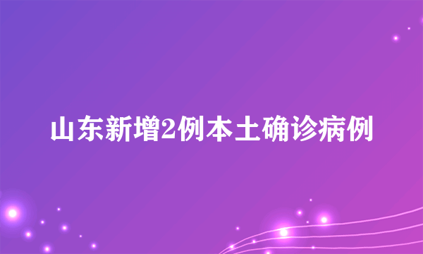 山东新增2例本土确诊病例