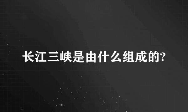 长江三峡是由什么组成的?