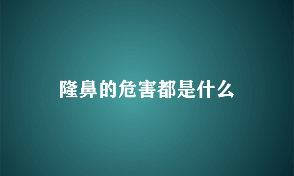 隆鼻的危害都是什么