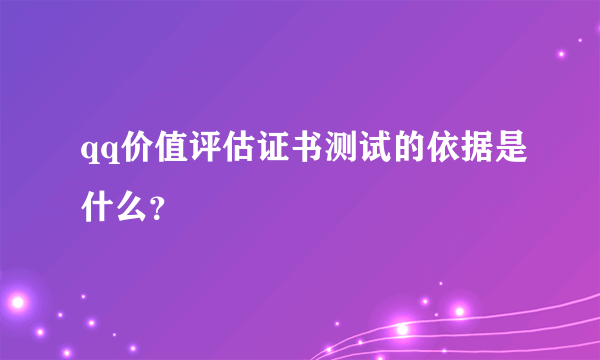 qq价值评估证书测试的依据是什么？