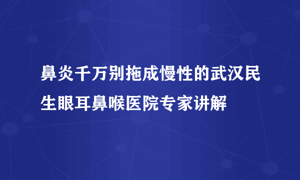 鼻炎千万别拖成慢性的武汉民生眼耳鼻喉医院专家讲解