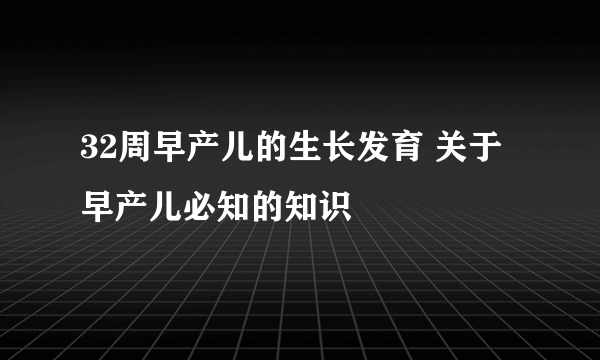 32周早产儿的生长发育 关于早产儿必知的知识