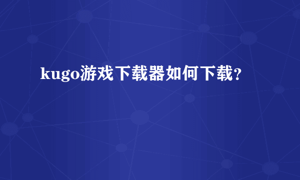 kugo游戏下载器如何下载？