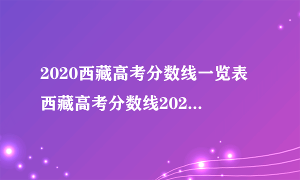 2020西藏高考分数线一览表 西藏高考分数线2020最新分布表