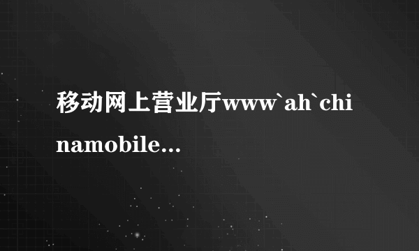 移动网上营业厅www`ah`chinamobile`com