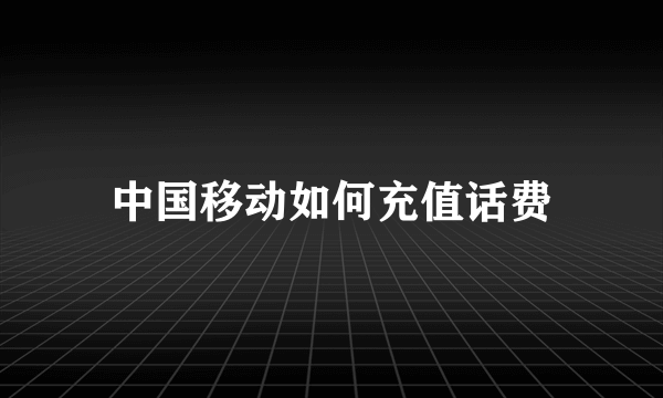 中国移动如何充值话费