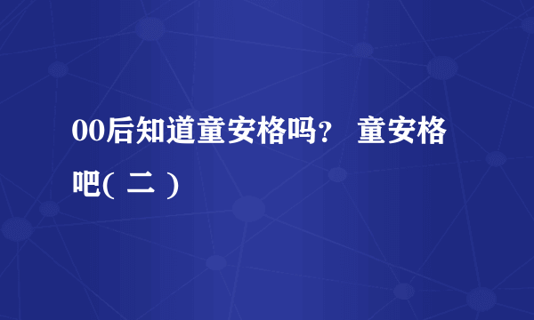 00后知道童安格吗？ 童安格吧( 二 )