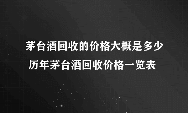 茅台酒回收的价格大概是多少 历年茅台酒回收价格一览表