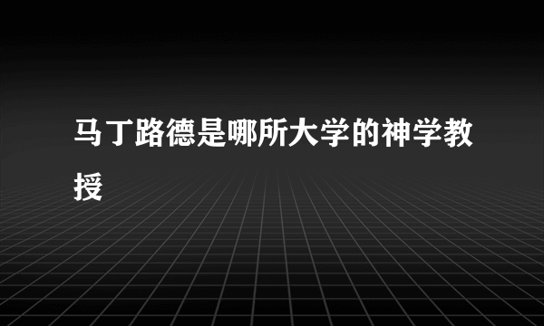 马丁路德是哪所大学的神学教授