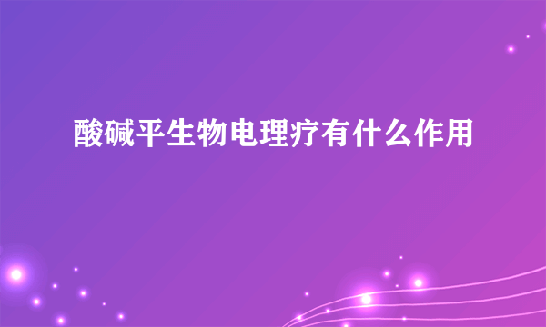 酸碱平生物电理疗有什么作用