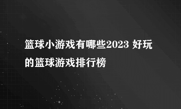 篮球小游戏有哪些2023 好玩的篮球游戏排行榜