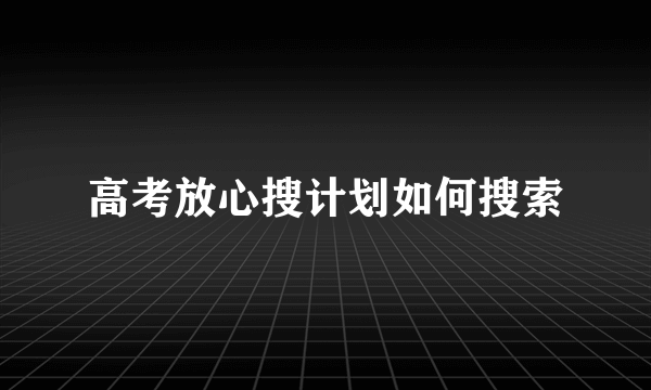 高考放心搜计划如何搜索