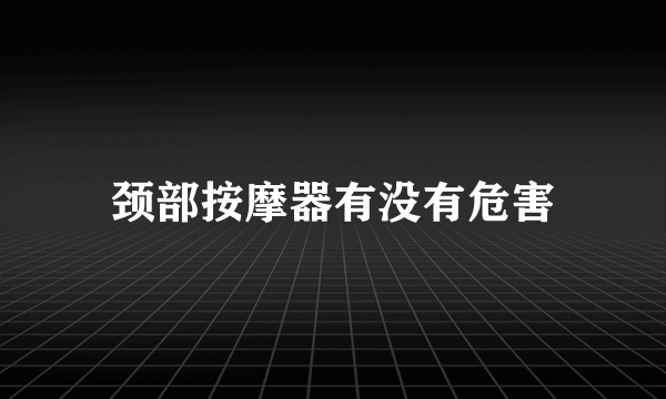 颈部按摩器有没有危害