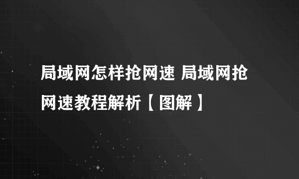 局域网怎样抢网速 局域网抢网速教程解析【图解】