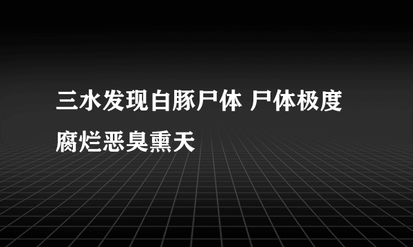 三水发现白豚尸体 尸体极度腐烂恶臭熏天