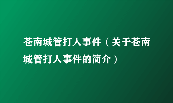 苍南城管打人事件（关于苍南城管打人事件的简介）