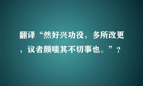 翻译“然好兴功役，多所改更，议者颇嗤其不切事也。”？