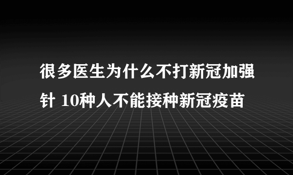 很多医生为什么不打新冠加强针 10种人不能接种新冠疫苗