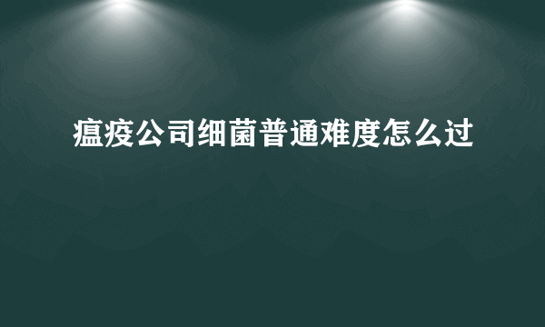 瘟疫公司细菌普通难度怎么过