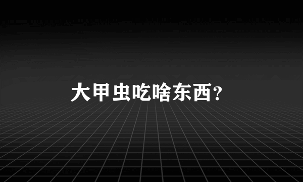 大甲虫吃啥东西？