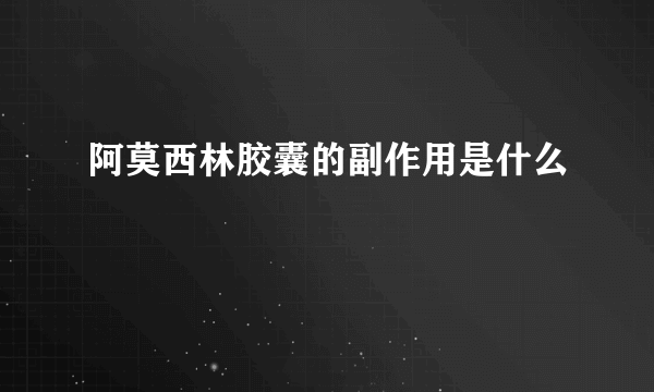 阿莫西林胶囊的副作用是什么