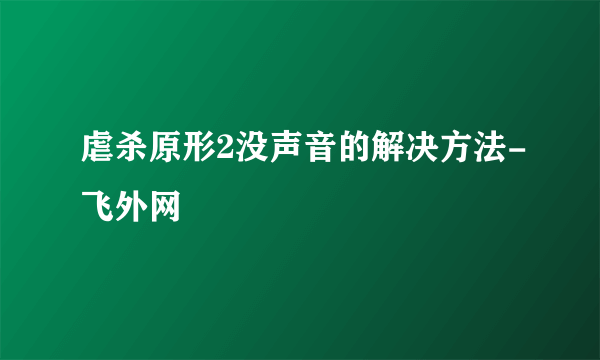 虐杀原形2没声音的解决方法-飞外网