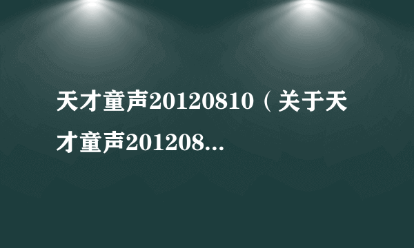 天才童声20120810（关于天才童声20120810的简介）