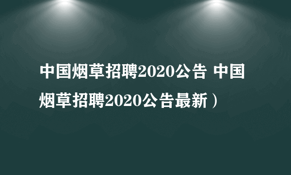 中国烟草招聘2020公告 中国烟草招聘2020公告最新）