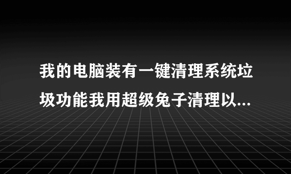 我的电脑装有一键清理系统垃圾功能我用超级兔子清理以后这个功能没有了我该怎么办