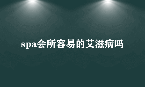 spa会所容易的艾滋病吗