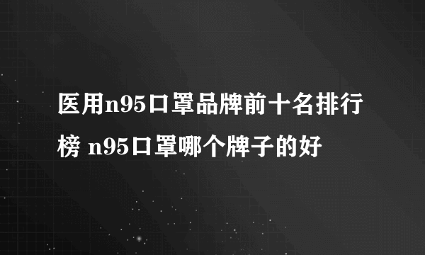 医用n95口罩品牌前十名排行榜 n95口罩哪个牌子的好