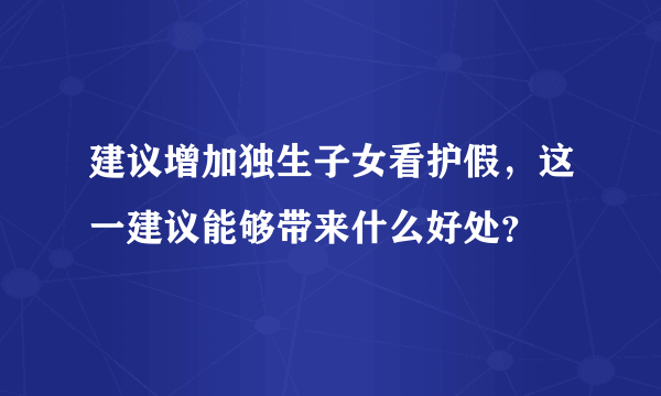 建议增加独生子女看护假，这一建议能够带来什么好处？