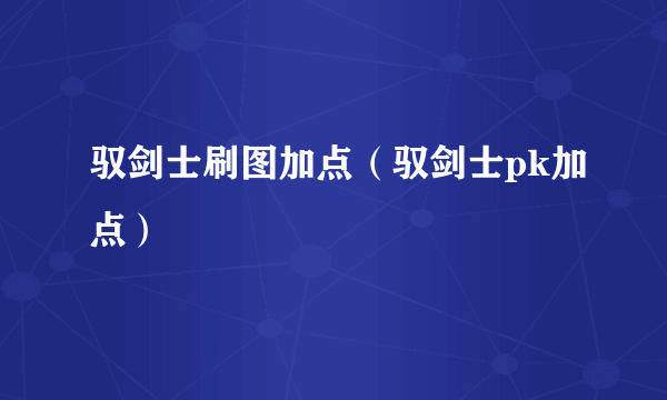 驭剑士刷图加点（驭剑士pk加点）