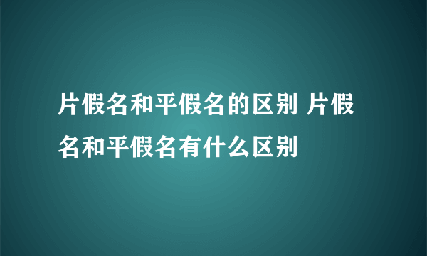 片假名和平假名的区别 片假名和平假名有什么区别