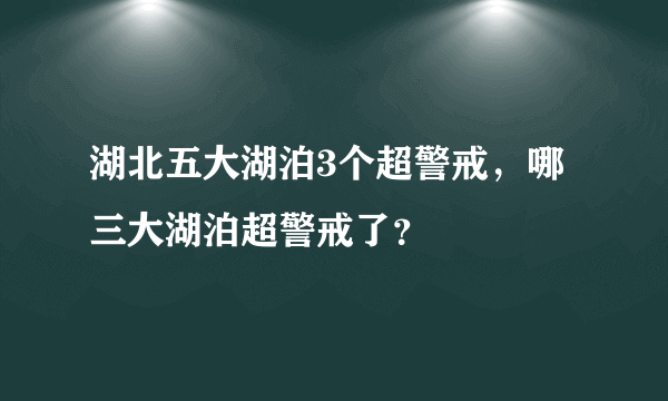 湖北五大湖泊3个超警戒，哪三大湖泊超警戒了？