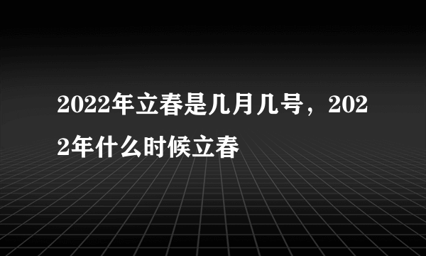 2022年立春是几月几号，2022年什么时候立春