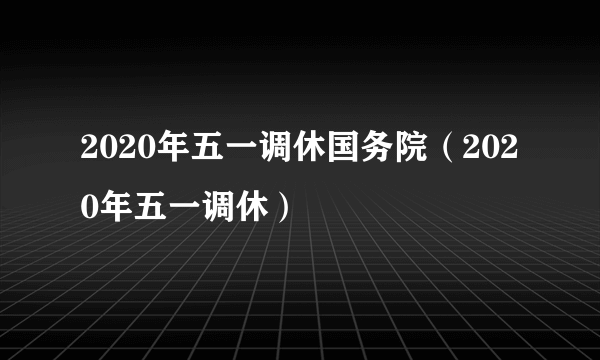 2020年五一调休国务院（2020年五一调休）