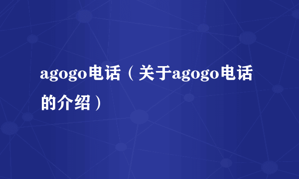 agogo电话（关于agogo电话的介绍）