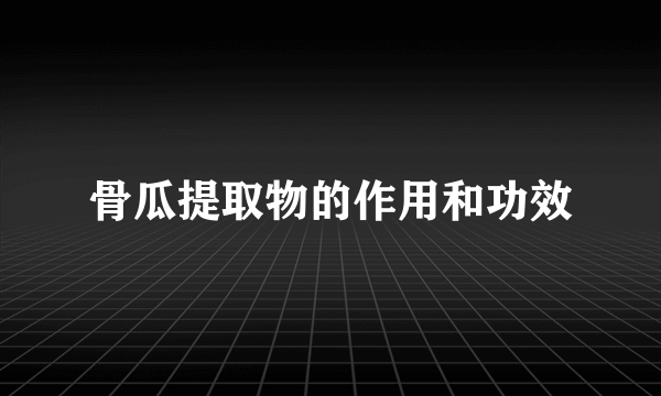 骨瓜提取物的作用和功效